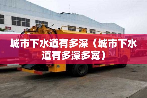 城市下水道有多深（城市下水道有多深多寬）
