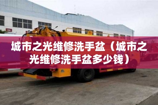 城市之光維修洗手盆（城市之光維修洗手盆多少錢）