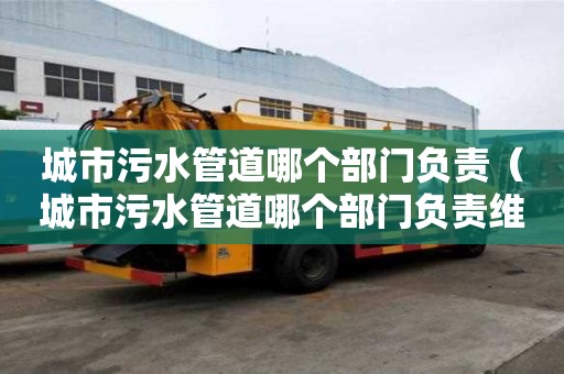 城市污水管道哪個(gè)部門負(fù)責(zé)(城市污水管道哪個(gè)部門負(fù)責(zé)維修) 城市污水管道哪個(gè)部門負(fù)責(zé)(城市污水管道哪個(gè)部門負(fù)責(zé)維修)