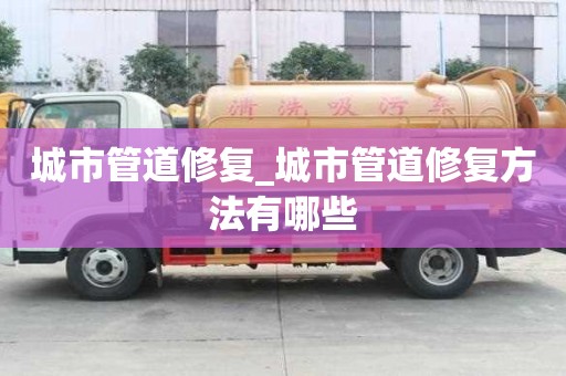 城市管道修復_城市管道修復方法有哪些