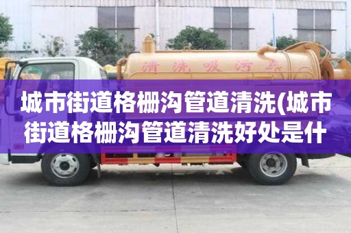 城市街道格柵溝管道清洗(城市街道格柵溝管道清洗好處是什么)