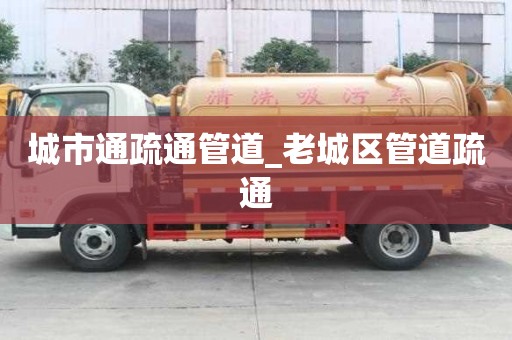 城市通疏通管道_老城區管道疏通