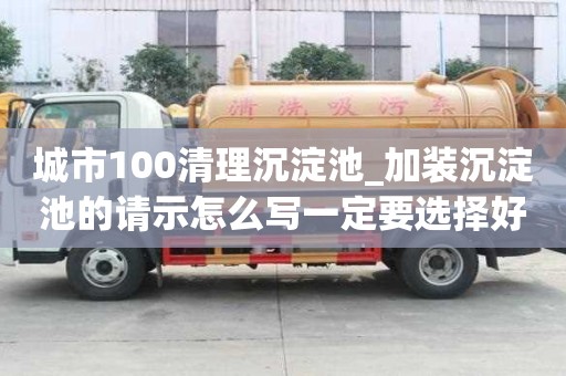 城市100清理沉淀池_加裝沉淀池的請示怎么寫一定要選擇好