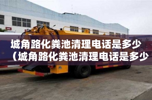 城角路化糞池清理電話是多少（城角路化糞池清理電話是多少號(hào)）