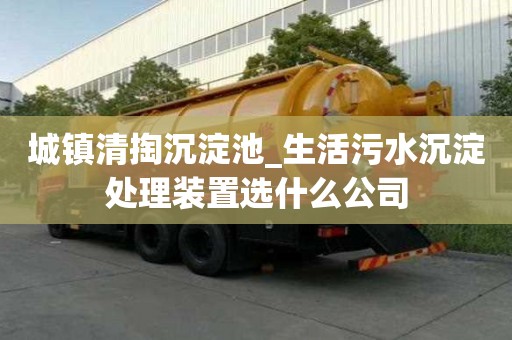 城鎮清掏沉淀池_生活污水沉淀處理裝置選什么公司