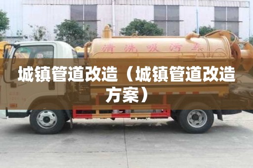 城鎮(zhèn)管道改造（城鎮(zhèn)管道改造方案）