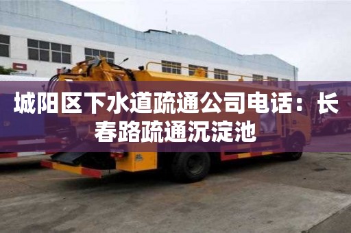 城陽(yáng)區(qū)下水道疏通公司電話：長(zhǎng)春路疏通沉淀池