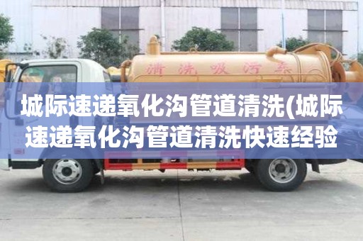 城際速遞氧化溝管道清洗(城際速遞氧化溝管道清洗快速經驗)