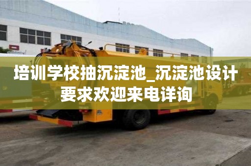 培訓(xùn)學(xué)校抽沉淀池_沉淀池設(shè)計(jì)要求歡迎來電詳詢