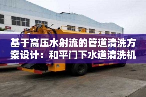 基于高壓水射流的管道清洗方案設(shè)計(jì)：和平門下水道清洗機(jī)頭