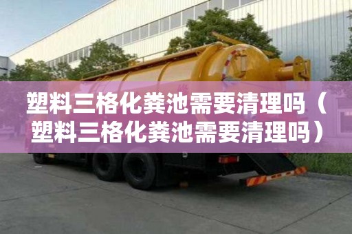 塑料三格化糞池需要清理嗎（塑料三格化糞池需要清理嗎）