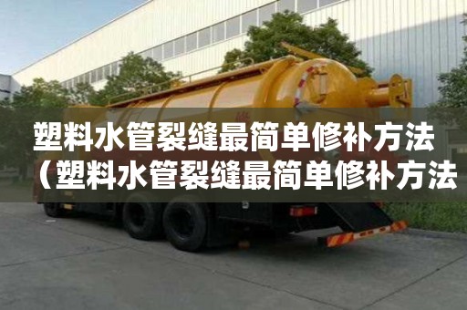 塑料水管裂縫最簡單修補方法（塑料水管裂縫最簡單修補方法視頻）