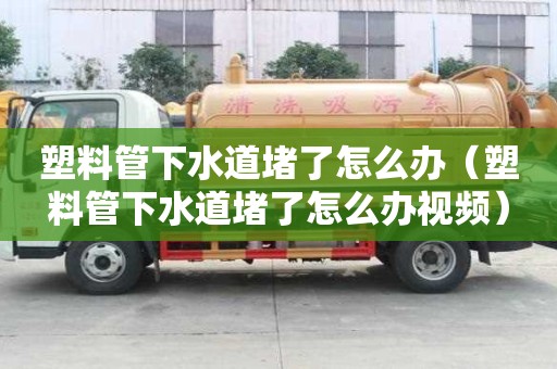 塑料管下水道堵了怎么辦（塑料管下水道堵了怎么辦視頻）