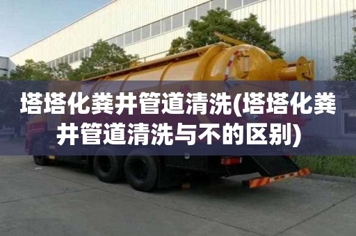 塔塔化糞井管道清洗(塔塔化糞井管道清洗與不的區別)