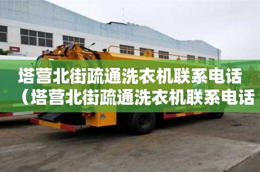塔營北街疏通洗衣機聯系電話（塔營北街疏通洗衣機聯系電話地址）