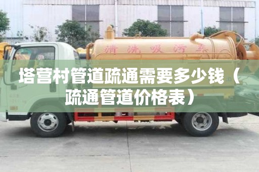 塔營村管道疏通需要多少錢(疏通管道價格表) 塔營村管道疏通需要多少錢(疏通管道價格表)