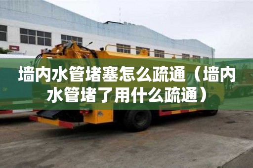墻內(nèi)水管堵塞怎么疏通（墻內(nèi)水管堵了用什么疏通）