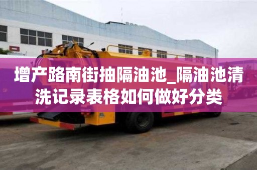 增產路南街抽隔油池_隔油池清洗記錄表格如何做好分類