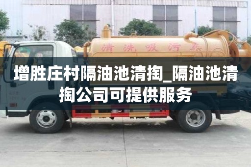 增勝莊村隔油池清掏_隔油池清掏公司可提供服務(wù)