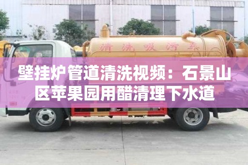 壁掛爐管道清洗視頻：石景山區蘋果園用醋清理下水道