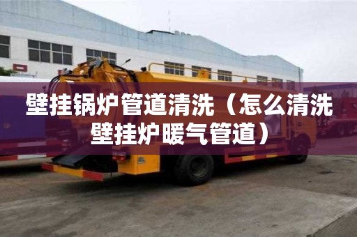 壁掛鍋爐管道清洗（怎么清洗壁掛爐暖氣管道）