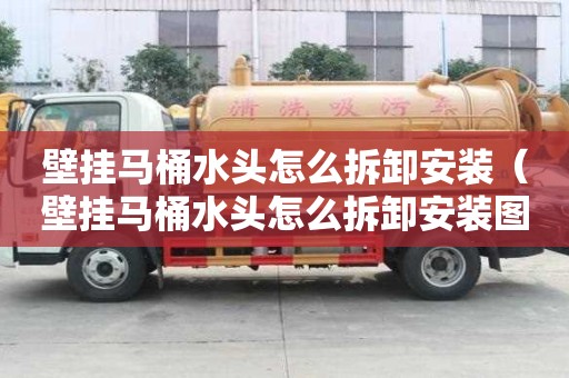 壁掛馬桶水頭怎么拆卸安裝（壁掛馬桶水頭怎么拆卸安裝圖解）