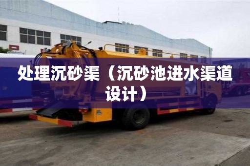 處理沉砂渠（沉砂池進水渠道設計）