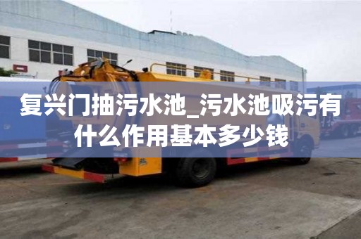 復興門抽污水池_污水池吸污有什么作用基本多少錢