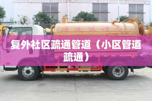 復(fù)外社區(qū)疏通管道（小區(qū)管道疏通）