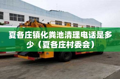 夏各莊鎮化糞池清理電話是多少(夏各莊村委會) 夏各莊鎮化糞池清理電話是多少(夏各莊村委會)