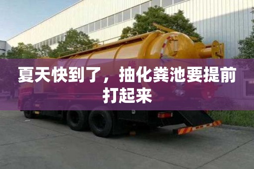 夏天快到了，抽化糞池要提前打起來