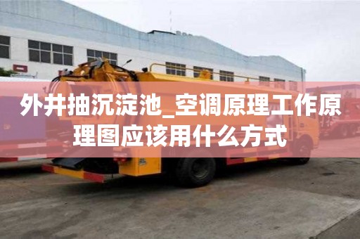 外井抽沉淀池_空調(diào)原理工作原理圖應(yīng)該用什么方式