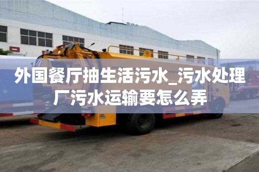 外國餐廳抽生活污水_污水處理廠污水運輸要怎么弄