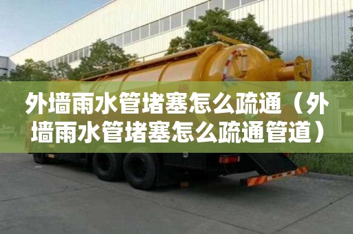 外墻雨水管堵塞怎么疏通（外墻雨水管堵塞怎么疏通管道）