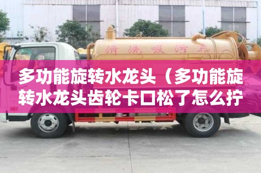 多功能旋轉(zhuǎn)水龍頭（多功能旋轉(zhuǎn)水龍頭齒輪卡口松了怎么擰緊）