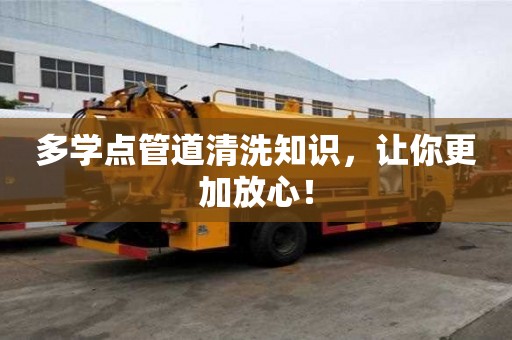 多學(xué)點(diǎn)管道清洗知識(shí)，讓你更加放心！