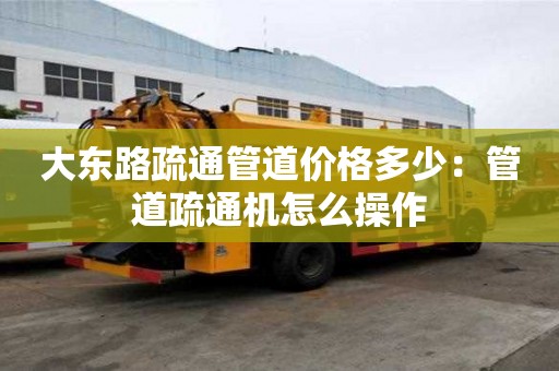 大東路疏通管道價格多少：管道疏通機怎么操作