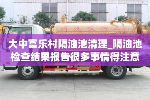 大中富樂村隔油池清理_隔油池檢查結果報告很多事情得注意