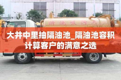 大井中里抽隔油池_隔油池容積計算客戶的滿意之選
