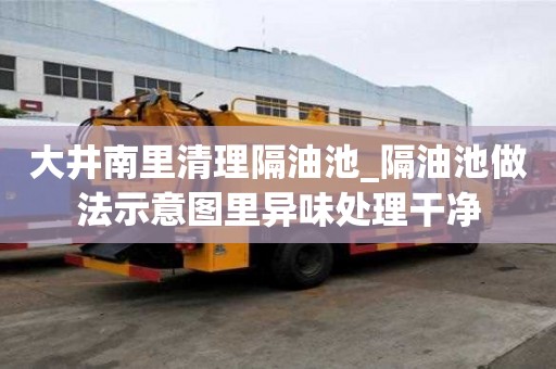 大井南里清理隔油池_隔油池做法示意圖里異味處理干凈