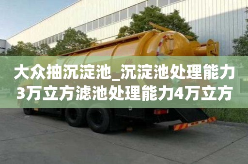大眾抽沉淀池_沉淀池處理能力3萬立方濾池處理能力4萬立方怎樣不用愁