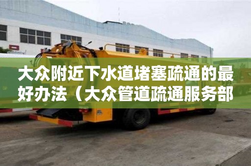 大眾附近下水道堵塞疏通的最好辦法（大眾管道疏通服務部）