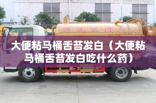 大便粘馬桶舌苔發白（大便粘馬桶舌苔發白吃什么藥）