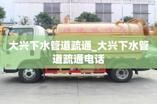 大興下水管道疏通_大興下水管道疏通電話