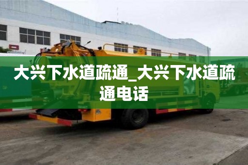 大興下水道疏通_大興下水道疏通電話