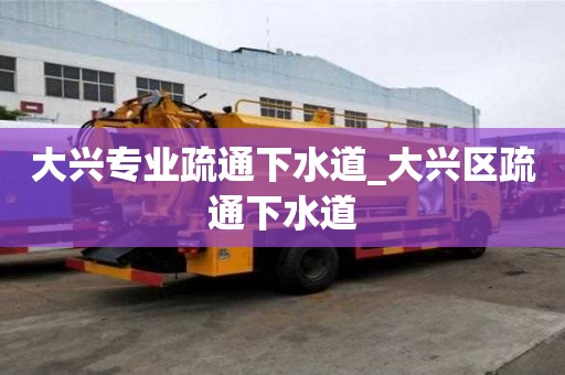 大興專業疏通下水道_大興區疏通下水道
