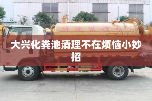 大興化糞池清理不在煩惱小妙招