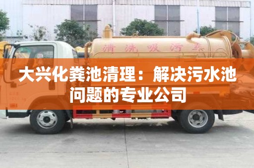 大興化糞池清理：解決污水池問題的專業(yè)公司