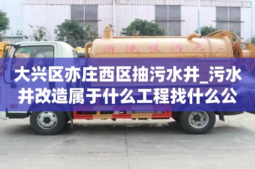 大興區(qū)亦莊西區(qū)抽污水井_污水井改造屬于什么工程找什么公司好