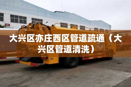 大興區亦莊西區管道疏通（大興區管道清洗）